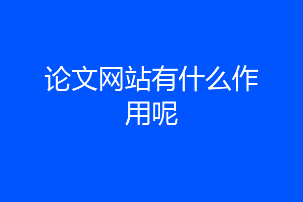 论文网站有什么作用呢