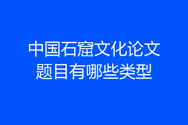 中国石窟文化论文题目有哪些类型