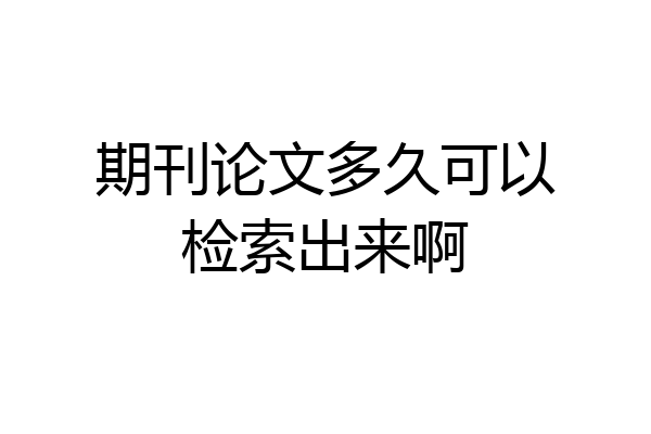 期刊论文多久可以检索出来啊