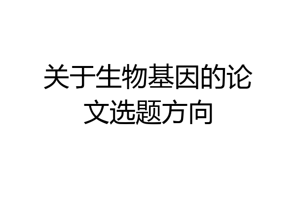 关于生物基因的论文选题方向