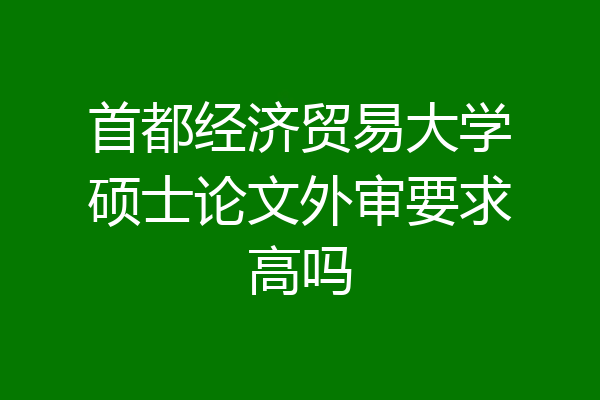 首都经济贸易大学硕士论文外审要求高吗