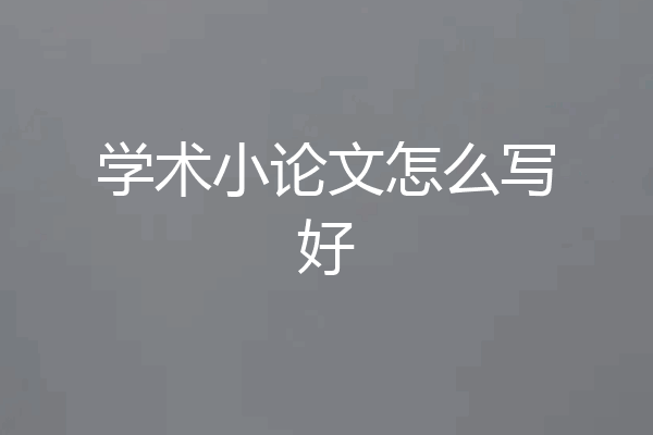 学术小论文怎么写好