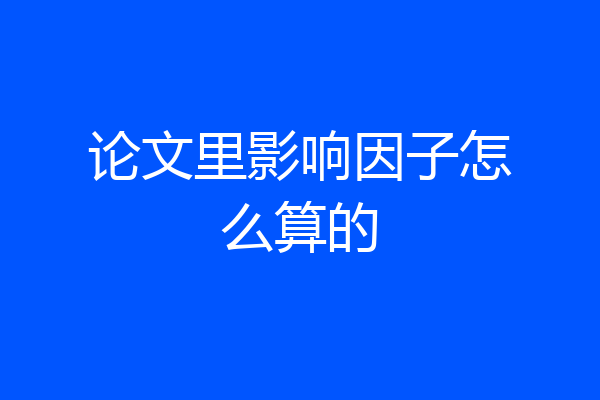 论文里影响因子怎么算的