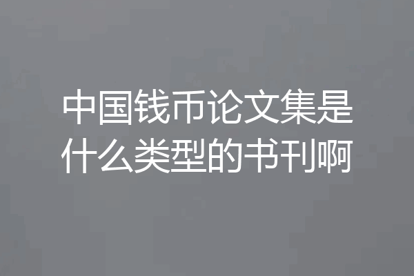 中国钱币论文集是什么类型的书刊啊