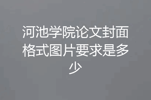 河池学院论文封面格式图片要求是多少