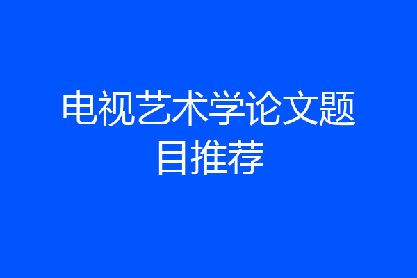 电视艺术学论文题目推荐