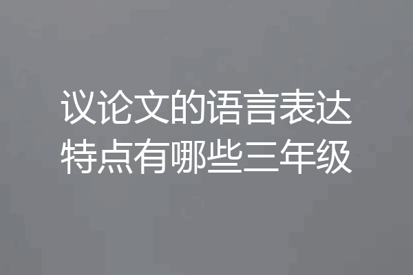 议论文的语言表达特点有哪些三年级