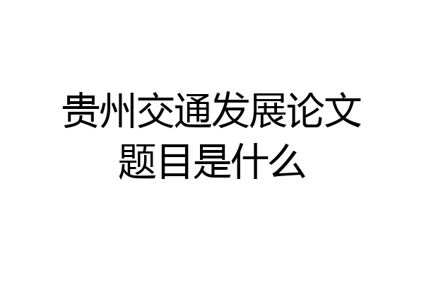 贵州交通发展论文题目是什么
