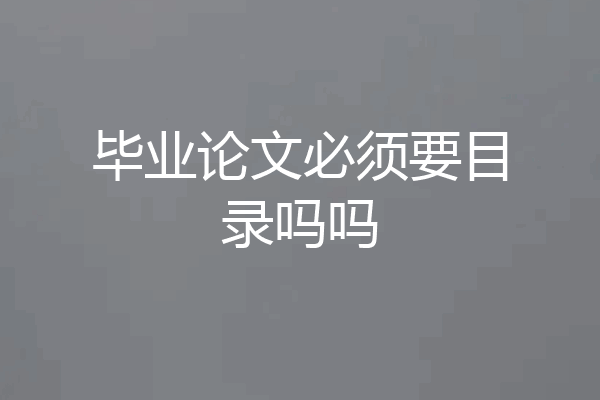 毕业论文必须要目录吗吗