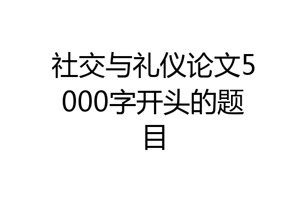 社交与礼仪论文5000字开头的题目