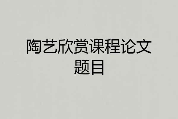 陶艺欣赏课程论文题目