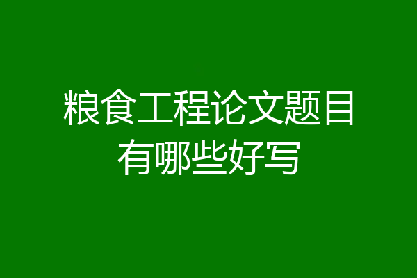 粮食工程论文题目有哪些好写