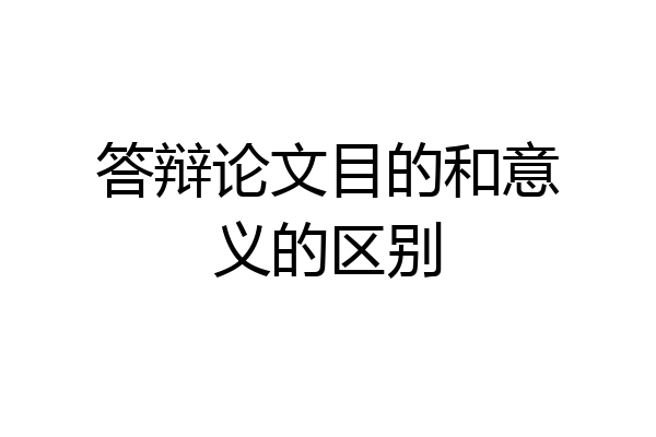 答辩论文目的和意义的区别