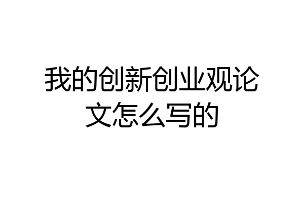 我的创新创业观论文怎么写的