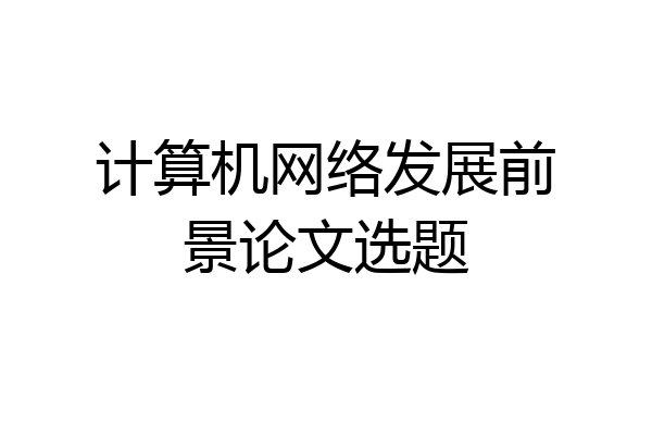计算机网络发展前景论文选题