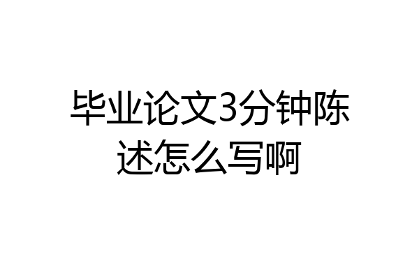 毕业论文3分钟陈述怎么写啊