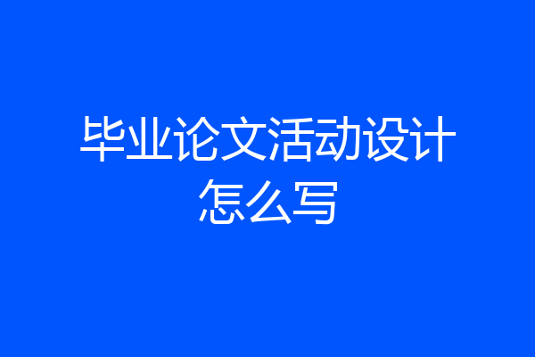 毕业论文活动设计怎么写