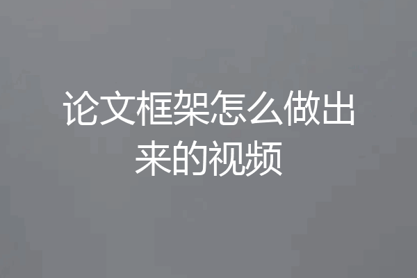论文框架怎么做出来的视频