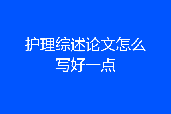 护理综述论文怎么写好一点