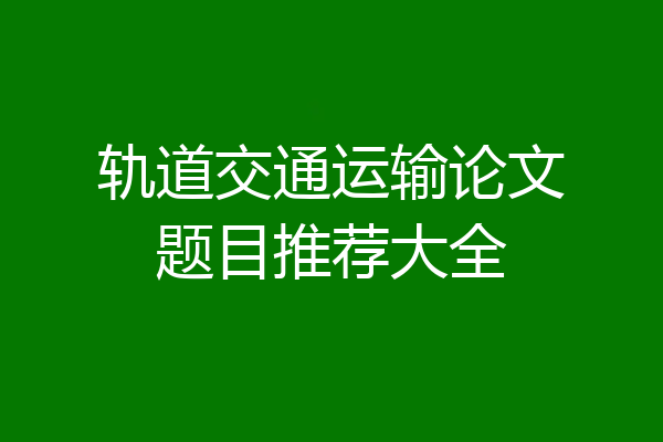 轨道交通运输论文题目推荐大全