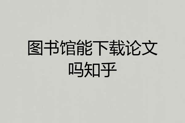 图书馆能下载论文吗知乎