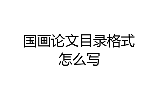 国画论文目录格式怎么写