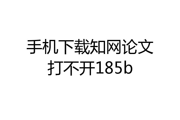 手机下载知网论文打不开185b