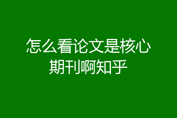 怎么看论文是核心期刊啊知乎