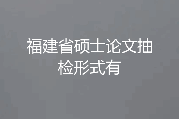 福建省硕士论文抽检形式有