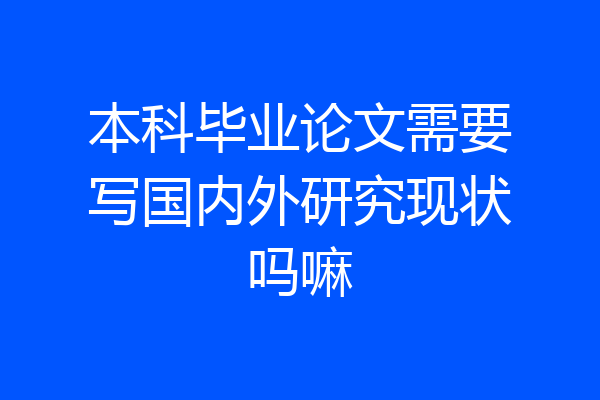 本科毕业论文需要写国内外研究现状吗嘛