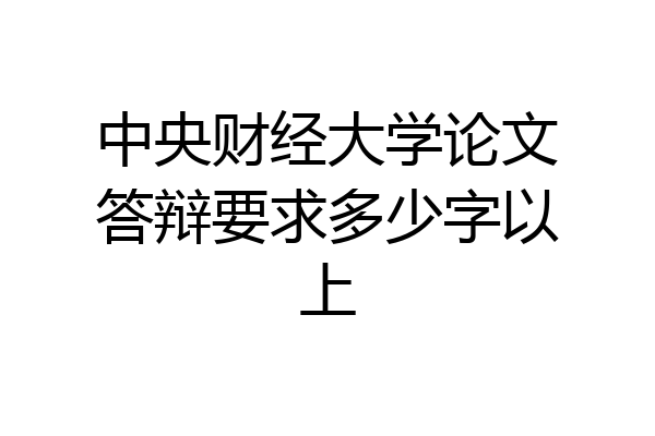 中央财经大学论文答辩要求多少字以上