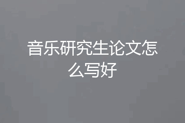 音乐研究生论文怎么写好