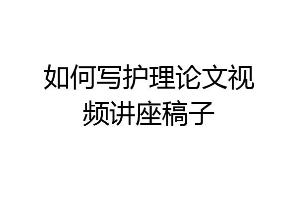 如何写护理论文视频讲座稿子