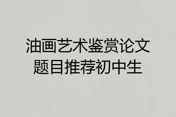 油画艺术鉴赏论文题目推荐初中生