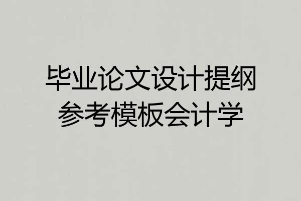 毕业论文设计提纲参考模板会计学