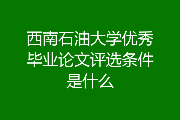 西南石油大学优秀毕业论文评选条件是什么