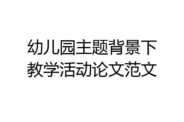 幼儿园主题背景下教学活动论文范文