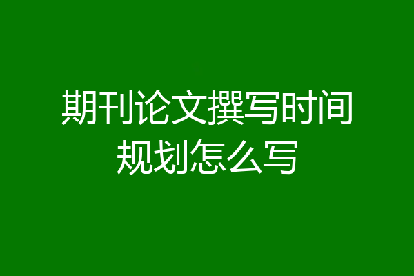 期刊论文撰写时间规划怎么写