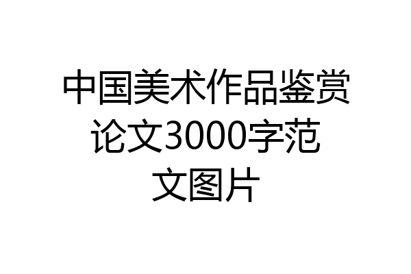 中国美术作品鉴赏论文3000字范文图片