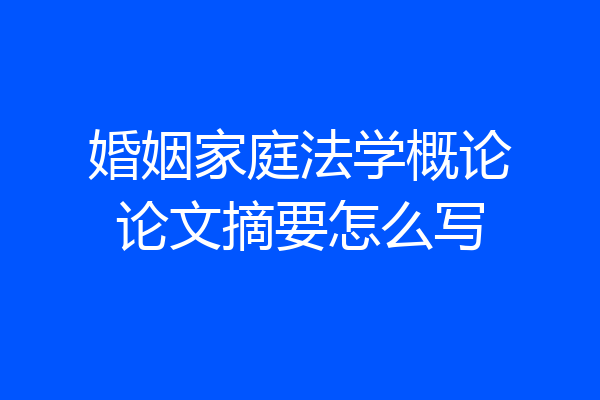 婚姻家庭法学概论论文摘要怎么写