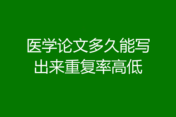医学论文多久能写出来重复率高低