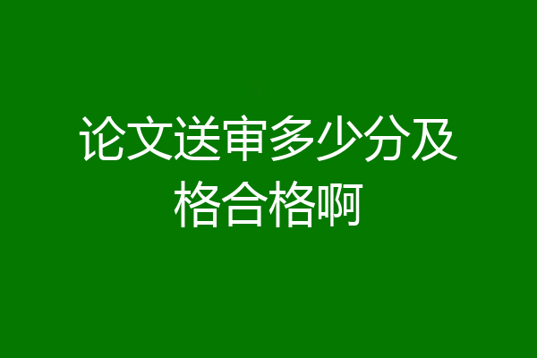 论文送审多少分及格合格啊
