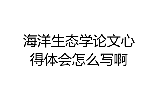 海洋生态学论文心得体会怎么写啊