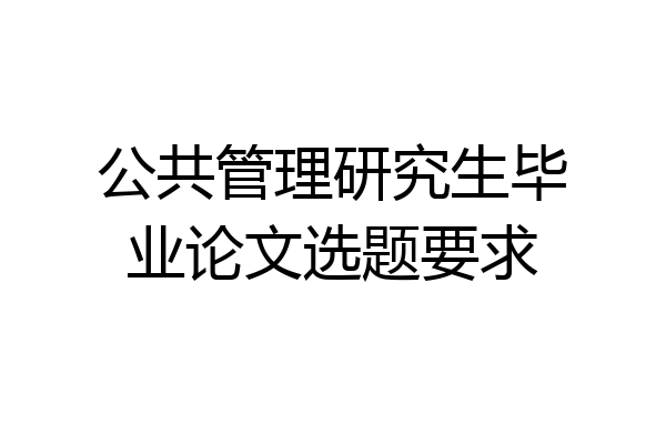 公共管理研究生毕业论文选题要求