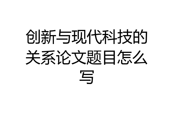 创新与现代科技的关系论文题目怎么写