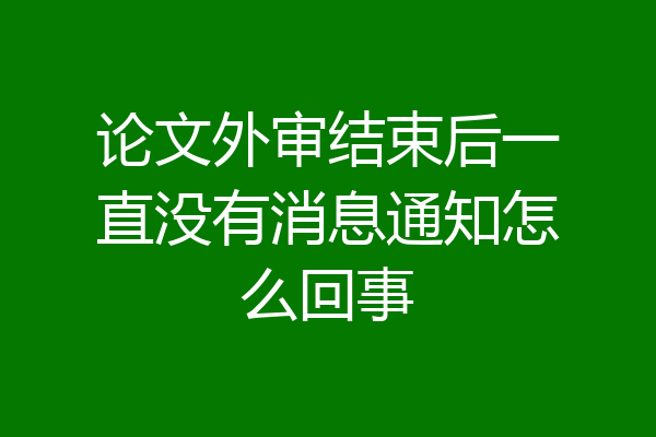 论文外审结束后一直没有消息通知怎么回事