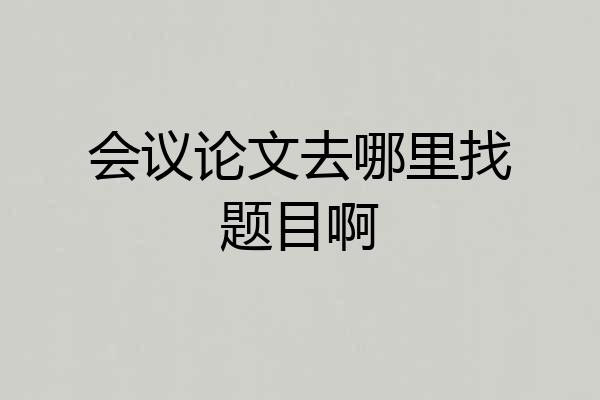 会议论文去哪里找题目啊