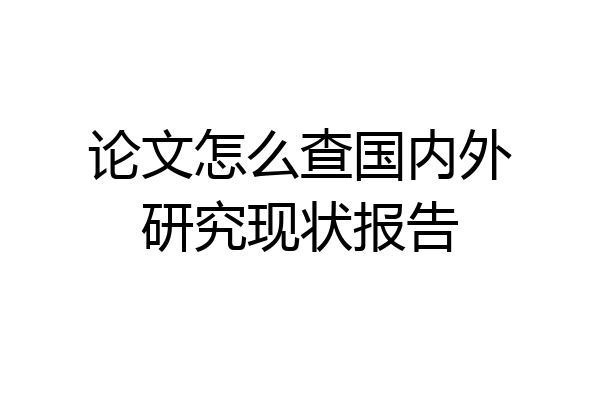 论文怎么查国内外研究现状报告