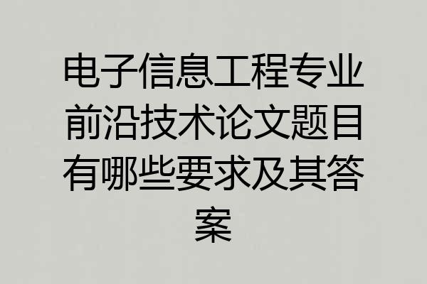 电子信息工程专业前沿技术论文题目有哪些要求及其答案