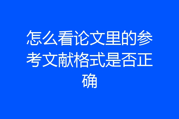 怎么看论文里的参考文献格式是否正确